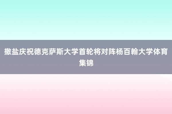 撒盐庆祝德克萨斯大学首轮将对阵杨百翰大学体育集锦