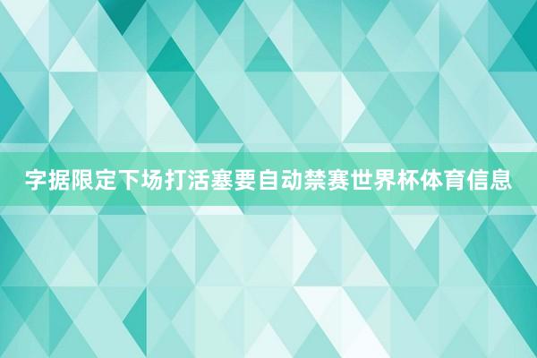 字据限定下场打活塞要自动禁赛世界杯体育信息