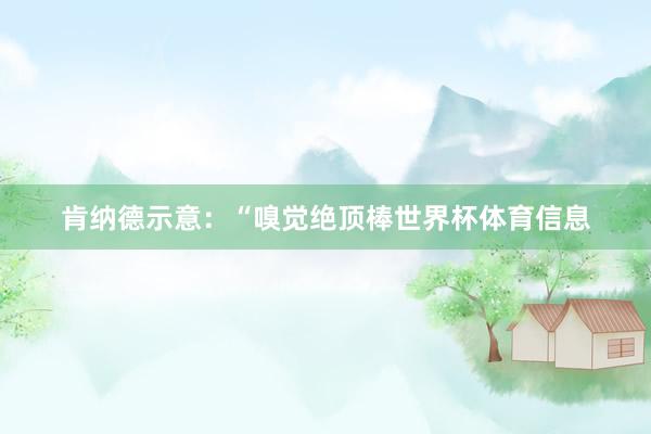 肯纳德示意：“嗅觉绝顶棒世界杯体育信息