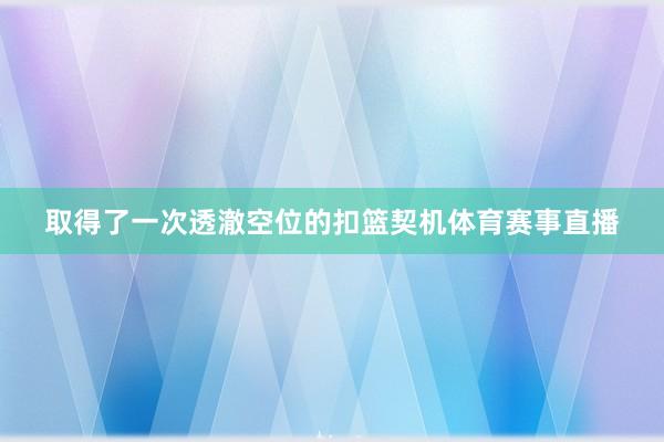 取得了一次透澈空位的扣篮契机体育赛事直播