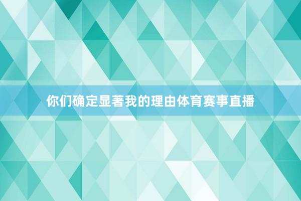 你们确定显著我的理由体育赛事直播