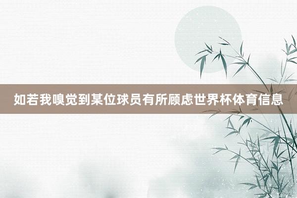 如若我嗅觉到某位球员有所顾虑世界杯体育信息