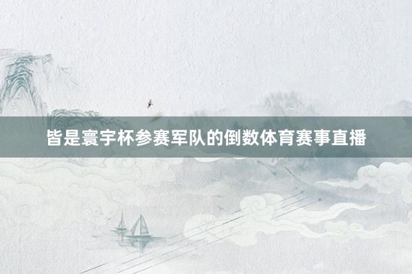 皆是寰宇杯参赛军队的倒数体育赛事直播