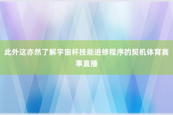 此外这亦然了解宇宙杯技能进修程序的契机体育赛事直播