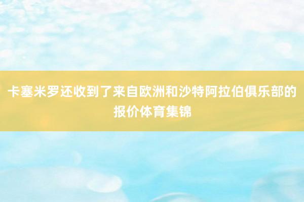 卡塞米罗还收到了来自欧洲和沙特阿拉伯俱乐部的报价体育集锦