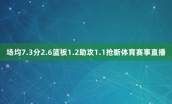 场均7.3分2.6篮板1.2助攻1.1抢断体育赛事直播