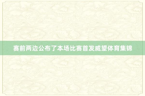 赛前两边公布了本场比赛首发威望体育集锦