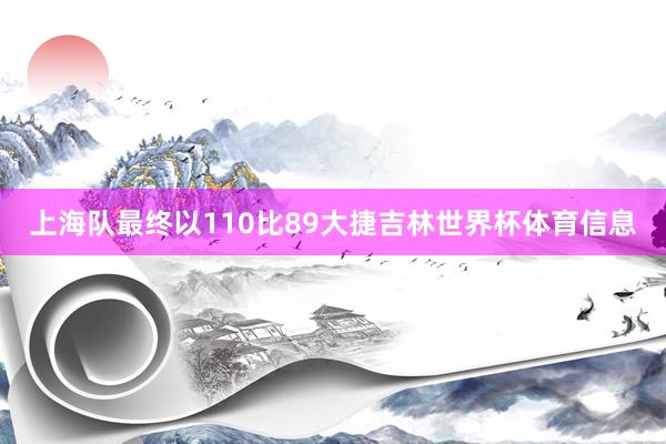 上海队最终以110比89大捷吉林世界杯体育信息