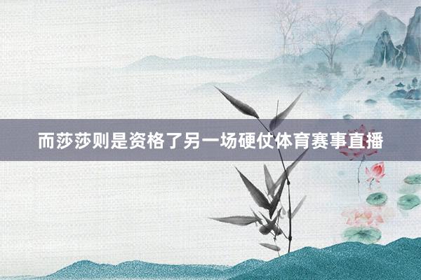 而莎莎则是资格了另一场硬仗体育赛事直播