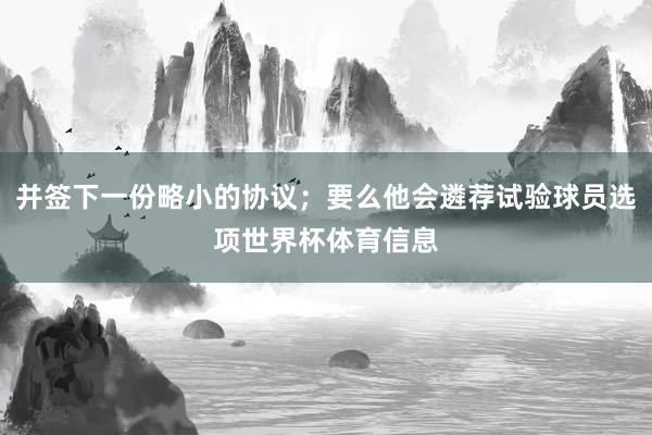 并签下一份略小的协议；要么他会遴荐试验球员选项世界杯体育信息