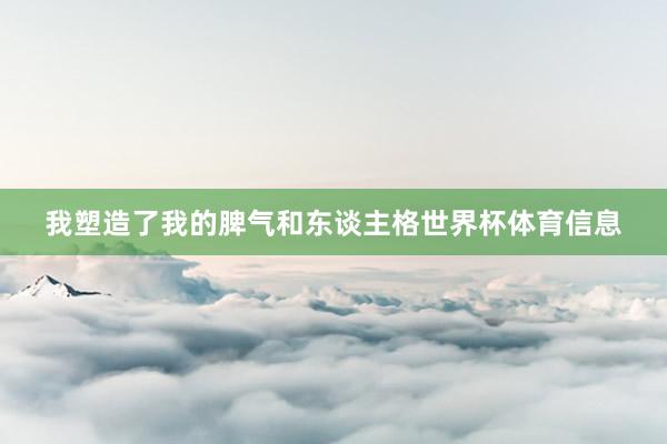 我塑造了我的脾气和东谈主格世界杯体育信息