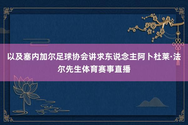 以及塞内加尔足球协会讲求东说念主阿卜杜莱·法尔先生体育赛事直播