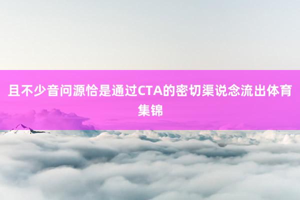 且不少音问源恰是通过CTA的密切渠说念流出体育集锦