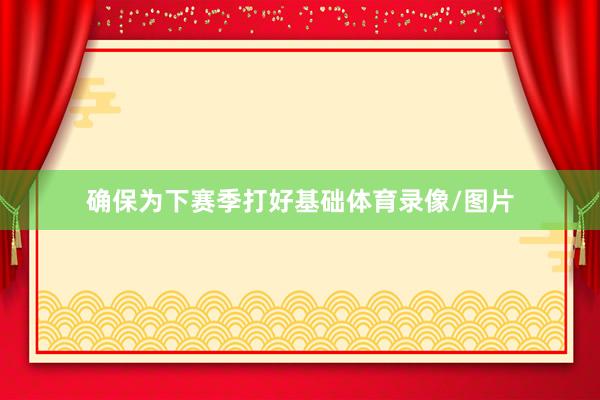 确保为下赛季打好基础体育录像/图片
