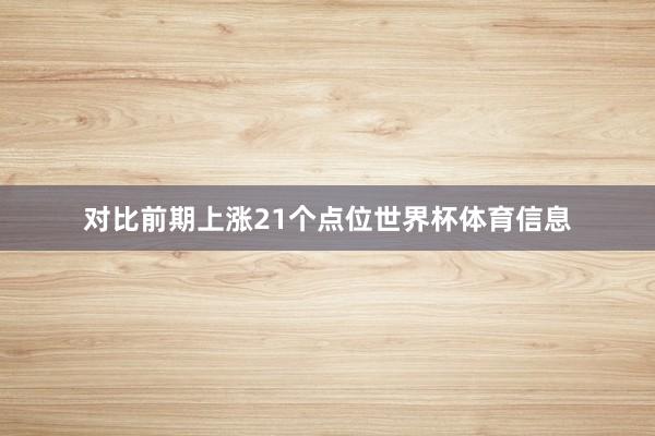 对比前期上涨21个点位世界杯体育信息