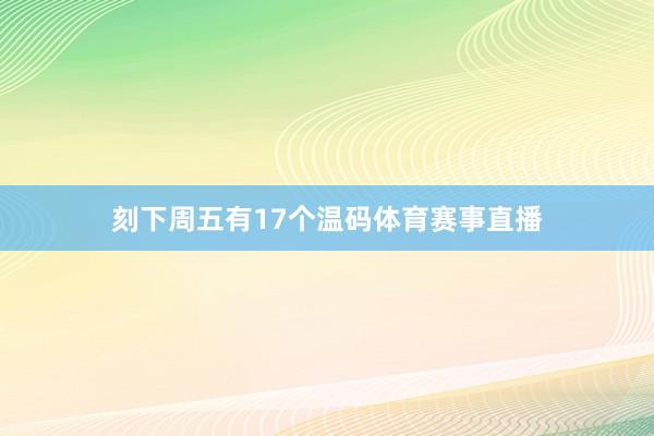 刻下周五有17个温码体育赛事直播