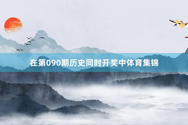 在第090期历史同时开奖中体育集锦