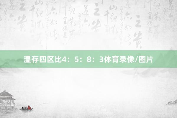 温存四区比4：5：8：3体育录像/图片
