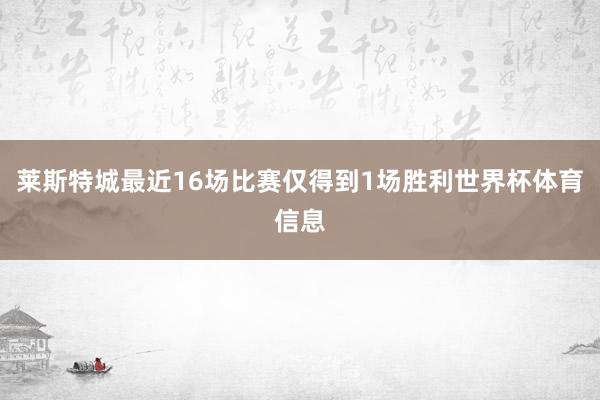 莱斯特城最近16场比赛仅得到1场胜利世界杯体育信息