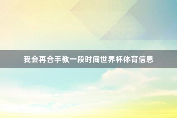我会再合手教一段时间世界杯体育信息
