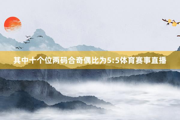 其中十个位两码合奇偶比为5:5体育赛事直播