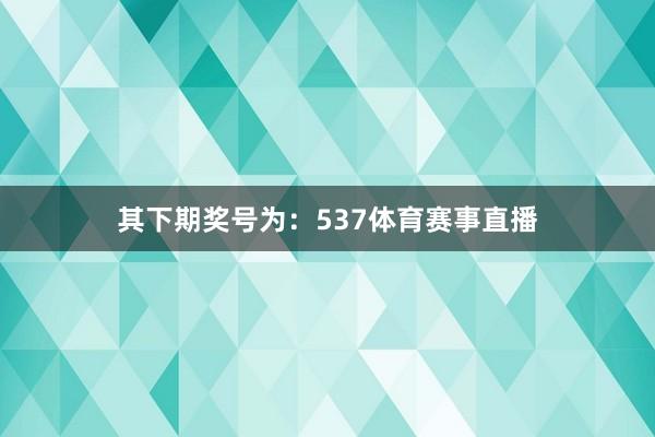 其下期奖号为：537体育赛事直播