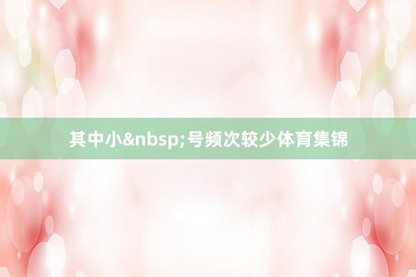 其中小&nbsp;号频次较少体育集锦