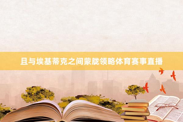 且与埃基蒂克之间蒙胧领略体育赛事直播