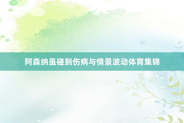 阿森纳虽碰到伤病与情景波动体育集锦