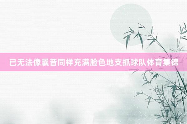 已无法像曩昔同样充满脸色地支抓球队体育集锦