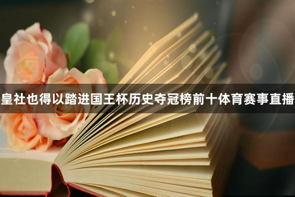 皇社也得以踏进国王杯历史夺冠榜前十体育赛事直播