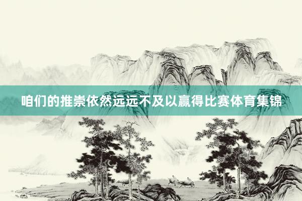 咱们的推崇依然远远不及以赢得比赛体育集锦