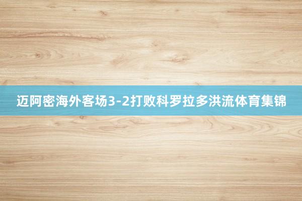 迈阿密海外客场3-2打败科罗拉多洪流体育集锦