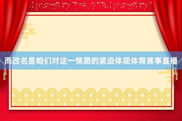 而改名是咱们对这一情愿的紧迫体现体育赛事直播