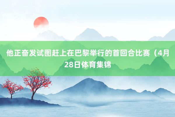 他正奋发试图赶上在巴黎举行的首回合比赛（4月28日体育集锦