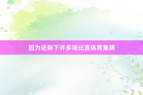 因为还剩下许多场比赛体育集锦
