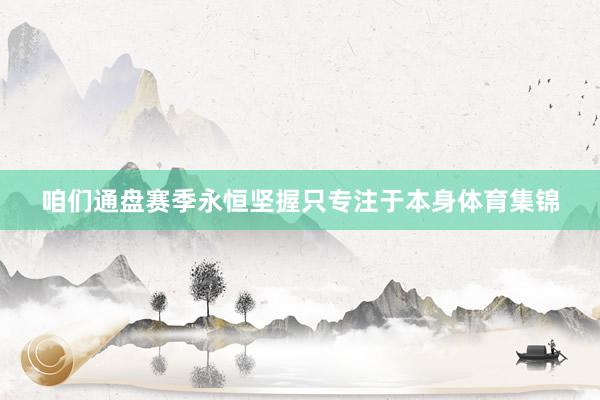 咱们通盘赛季永恒坚握只专注于本身体育集锦