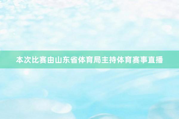 本次比赛由山东省体育局主持体育赛事直播