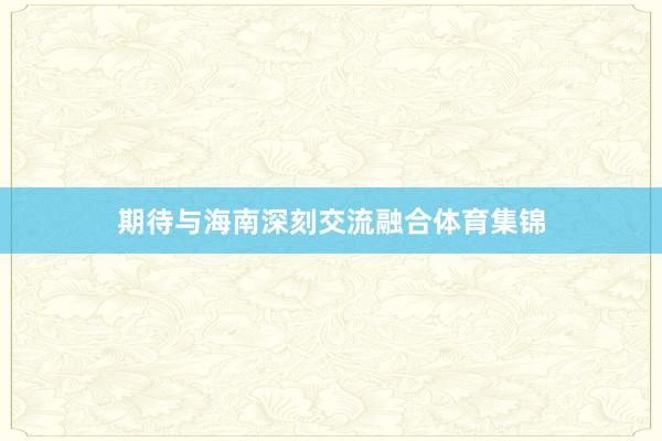 期待与海南深刻交流融合体育集锦
