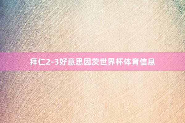 拜仁2-3好意思因茨世界杯体育信息