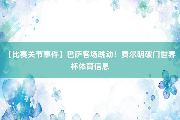 【比赛关节事件】巴萨客场跳动！费尔明破门世界杯体育信息