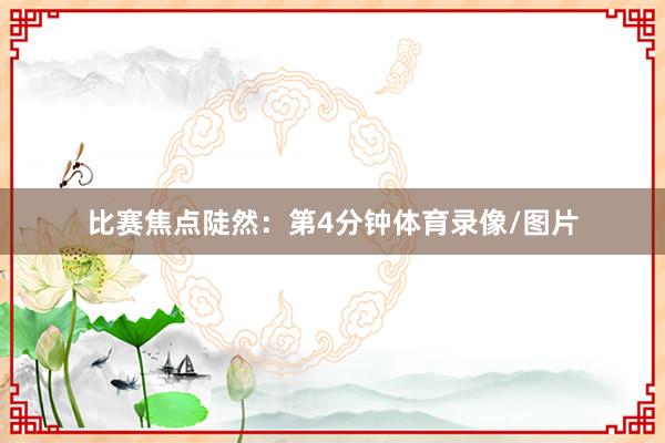 比赛焦点陡然：第4分钟体育录像/图片