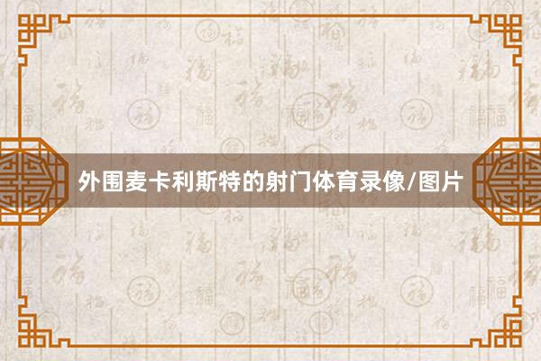 外围麦卡利斯特的射门体育录像/图片
