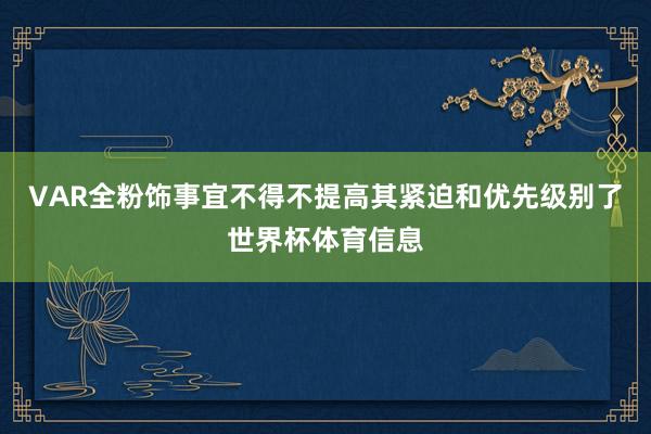 VAR全粉饰事宜不得不提高其紧迫和优先级别了世界杯体育信息