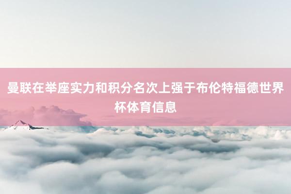 曼联在举座实力和积分名次上强于布伦特福德世界杯体育信息