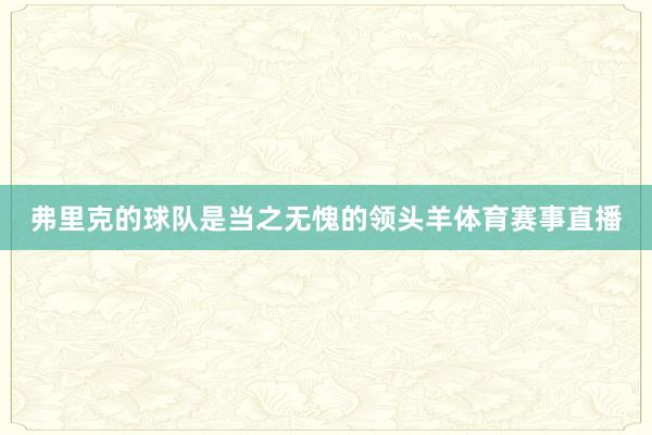 弗里克的球队是当之无愧的领头羊体育赛事直播