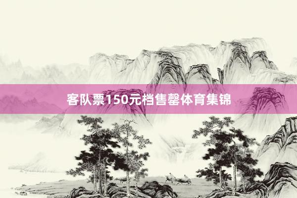 客队票150元档售罄体育集锦