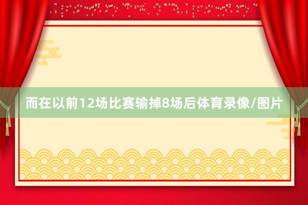 而在以前12场比赛输掉8场后体育录像/图片