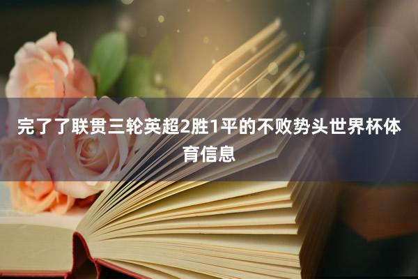 完了了联贯三轮英超2胜1平的不败势头世界杯体育信息