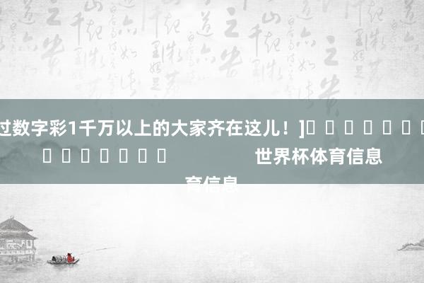 中过数字彩1千万以上的大家齐在这儿！]															                世界杯体育信息